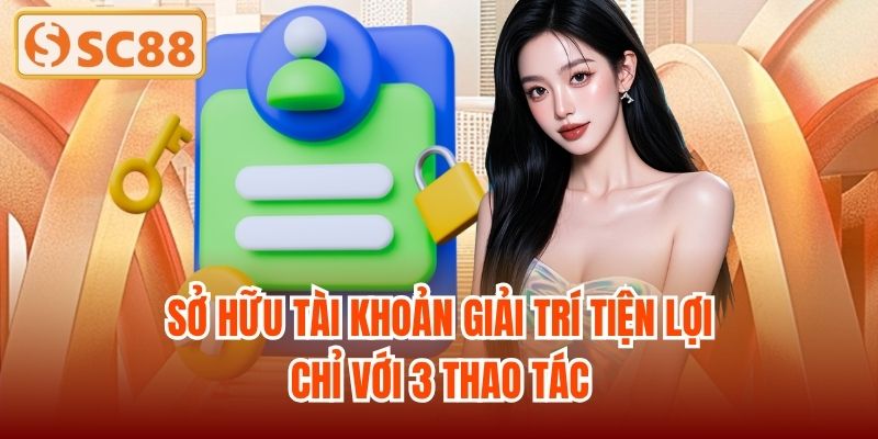 Sở hữu tài khoản giải trí tiện lợi chỉ với 3 thao tác