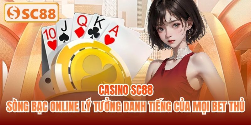 Casino SC88 - Sòng bạc online lý tưởng danh tiếng của mọi bet thủ