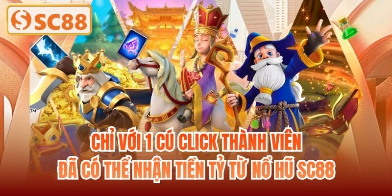Chỉ với 1 cú click thành viên đã có thể nhận tiền tỷ từ nổ hũ SC88