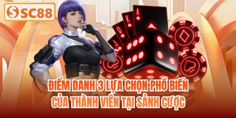 Điểm danh 3 lựa chọn phổ biến của thành viên tại sảnh cược