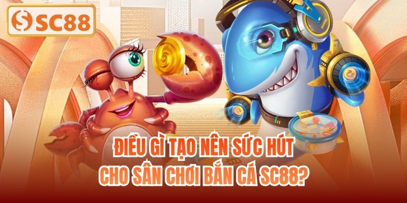 Điều gì tạo nên sức hút cho sân chơi bắn cá SC88?