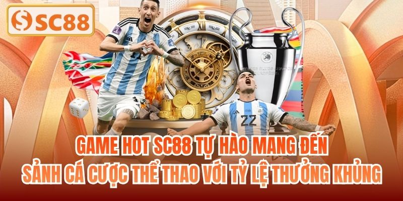 Game hot SC88 tự hào mang đến sảnh cá cược thể thao với tỷ lệ thưởng khủng