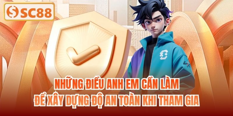 Những điều anh em cần làm để xây dựng độ an toàn khi tham gia