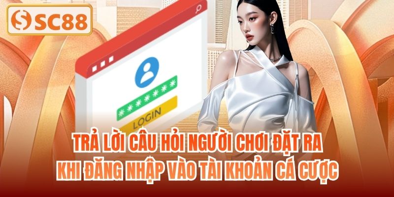 Trả lời câu hỏi người chơi đặt ra khi đăng nhập vào tài khoản cá cược