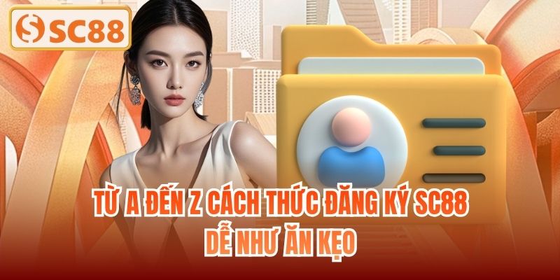 Từ A đến Z cách thức đăng ký SC88 dễ như ăn kẹo