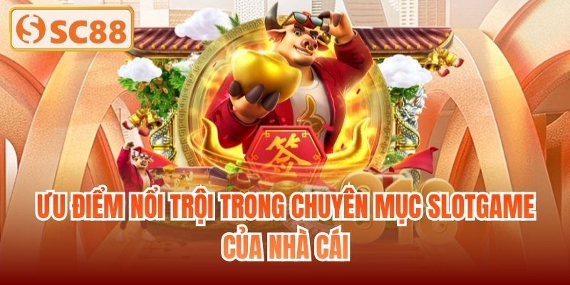 Ưu điểm nổi trội trong chuyên mục slotgame của nhà cái