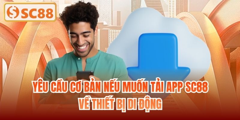 Yêu cầu cơ bản nếu muốn tải app SC88 về thiết bị di động